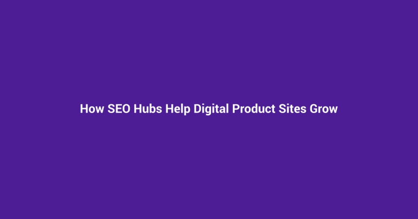 How SEO Hubs Help Digital Product Sites Grow
