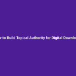 How to Build Topical Authority for Digital Downloads