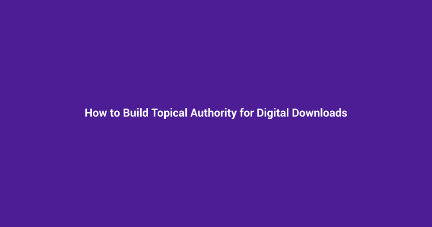 How to Build Topical Authority for Digital Downloads