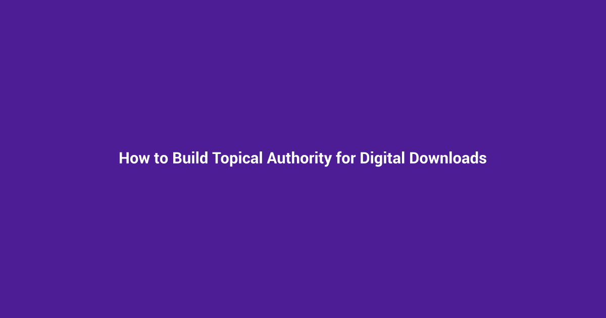 How to Build Topical Authority for Digital Downloads