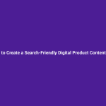 How to Create a Search-Friendly Digital Product Content Library
