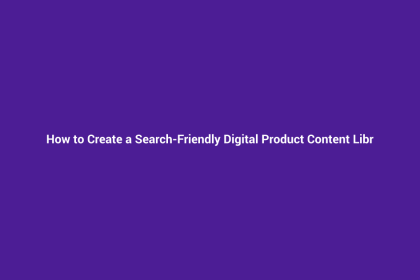 How to Create a Search-Friendly Digital Product Content Library
