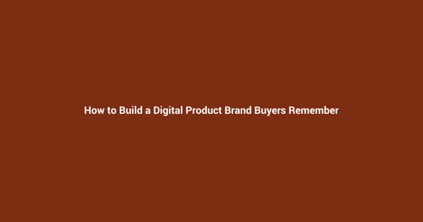 How to Build a Digital Product Brand Buyers Remember