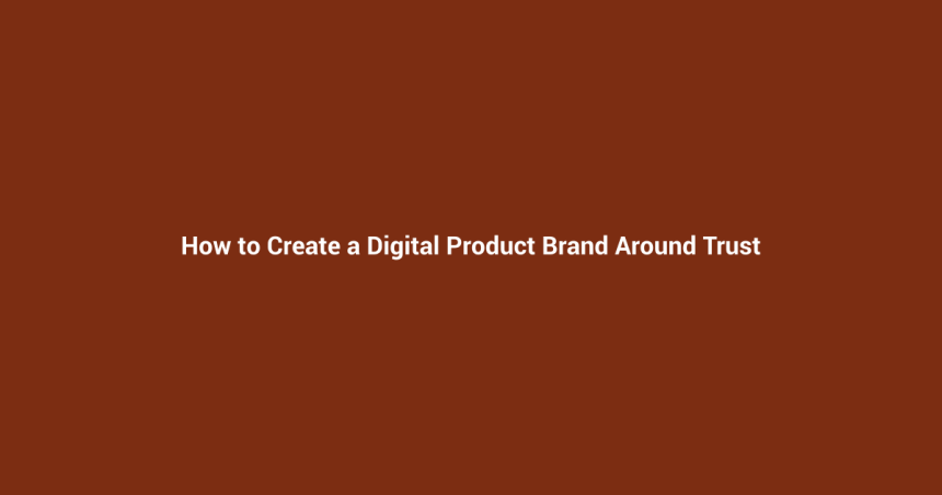 How to Create a Digital Product Brand Around Trust