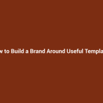 How to Build a Brand Around Useful Templates