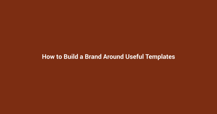 How to Build a Brand Around Useful Templates