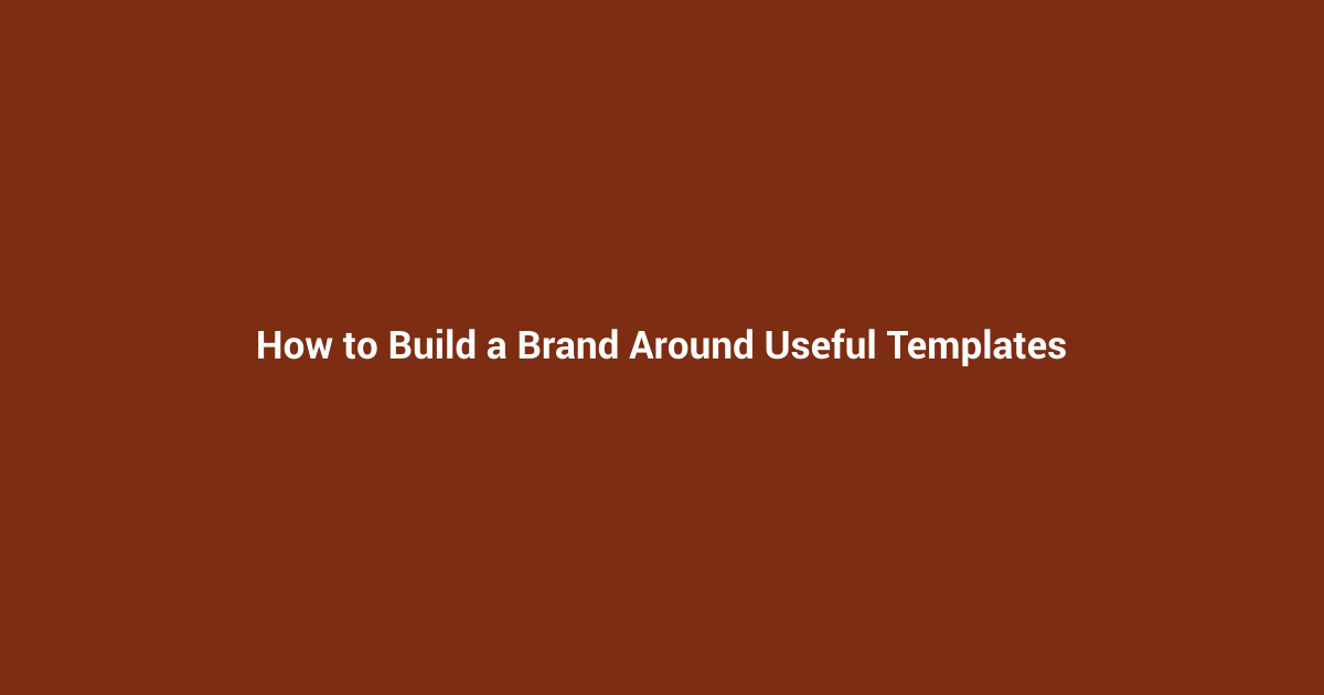 How to Build a Brand Around Useful Templates