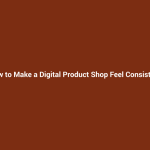 How to Make a Digital Product Shop Feel Consistent