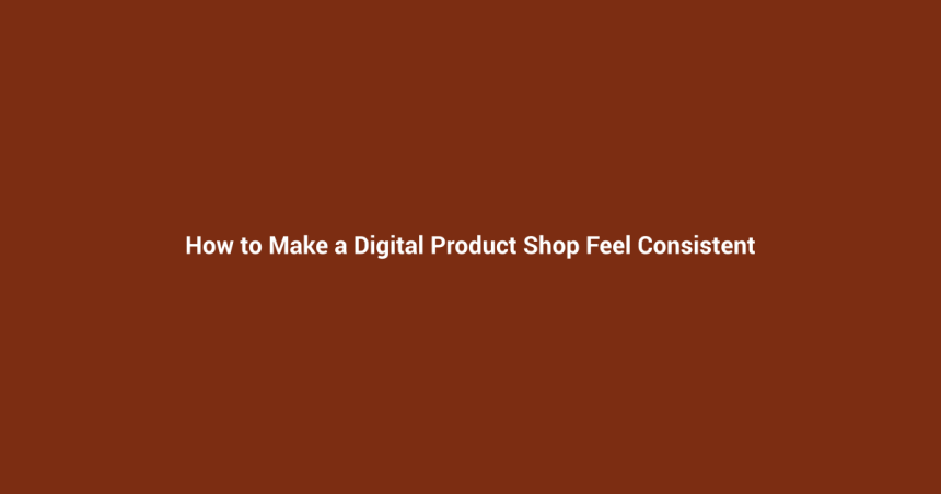 How to Make a Digital Product Shop Feel Consistent