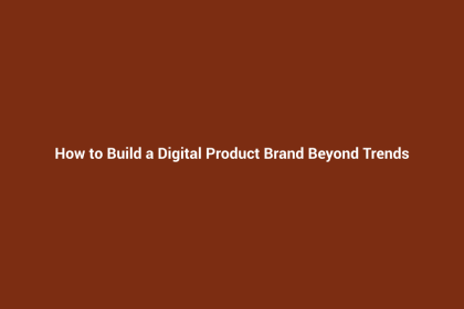 How to Build a Digital Product Brand Beyond Trends