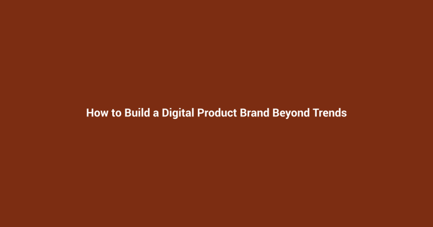 How to Build a Digital Product Brand Beyond Trends