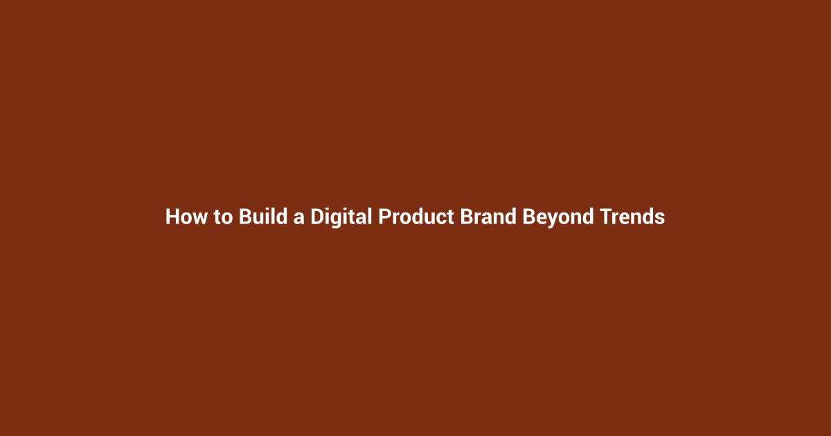 How to Build a Digital Product Brand Beyond Trends