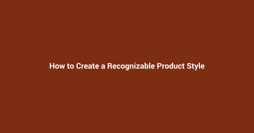 How to Create a Recognizable Product Style