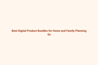 Best Digital Product Bundles for Home and Family Planning featured image