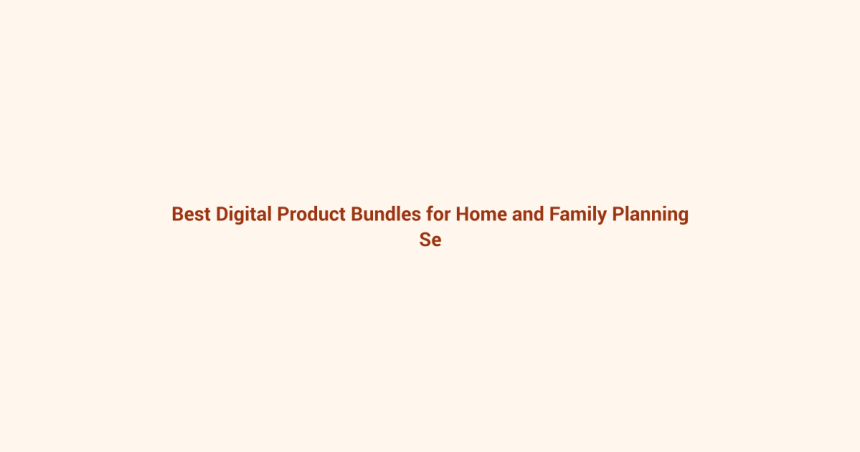 Best Digital Product Bundles for Home and Family Planning featured image