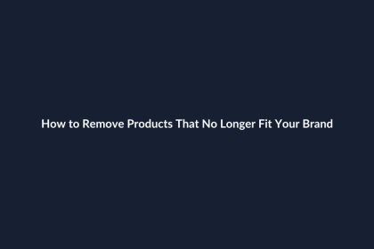 How to Remove Products That No Longer Fit Your Brand