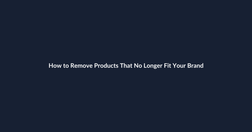 How to Remove Products That No Longer Fit Your Brand