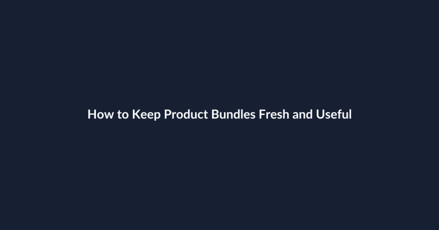 How to Keep Product Bundles Fresh and Useful
