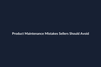 Product Maintenance Mistakes Sellers Should Avoid