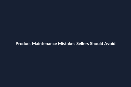 Product Maintenance Mistakes Sellers Should Avoid
