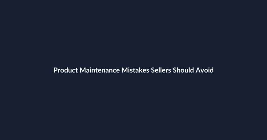 Product Maintenance Mistakes Sellers Should Avoid