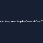How to Keep Your Shop Professional Over Time