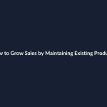 How to Grow Sales by Maintaining Existing Products