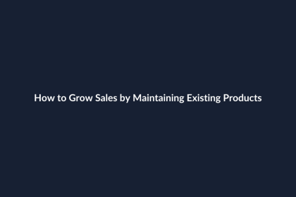 How to Grow Sales by Maintaining Existing Products