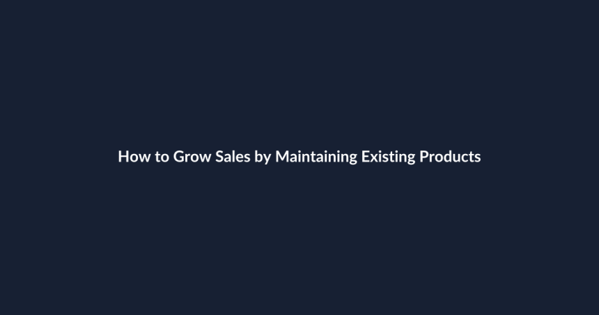How to Grow Sales by Maintaining Existing Products