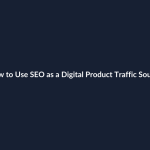 How to Use SEO as a Digital Product Traffic Source