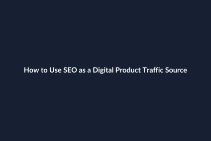 How to Use SEO as a Digital Product Traffic Source