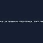 How to Use Pinterest as a Digital Product Traffic Source