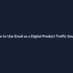 How to Use Email as a Digital Product Traffic Source