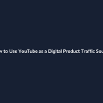 How to Use YouTube as a Digital Product Traffic Source