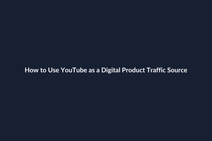 How to Use YouTube as a Digital Product Traffic Source
