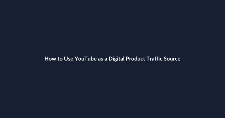 How to Use YouTube as a Digital Product Traffic Source