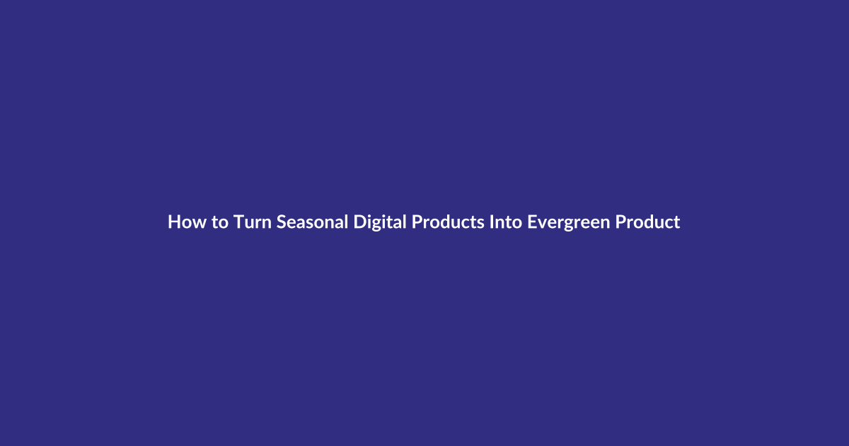 How to Turn Seasonal Digital Products Into Evergreen Products guide for digital product sellers