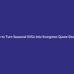 How to Turn Seasonal SVGs Into Evergreen Quote Designs guide for digital product sellers