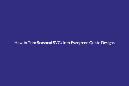 How to Turn Seasonal SVGs Into Evergreen Quote Designs guide for digital product sellers