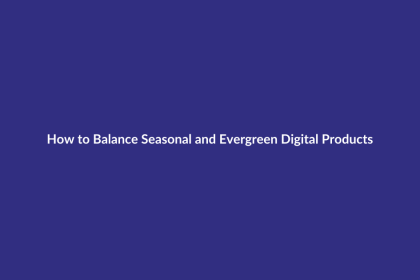 How to Balance Seasonal and Evergreen Digital Products guide for digital product sellers