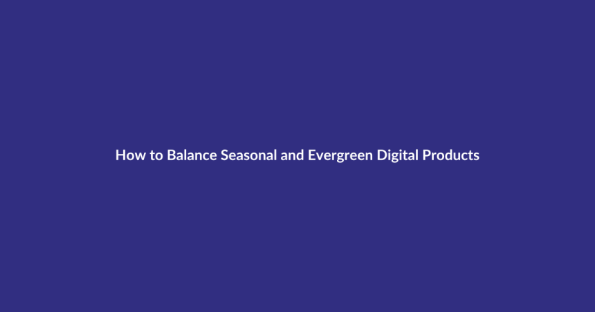 How to Balance Seasonal and Evergreen Digital Products guide for digital product sellers