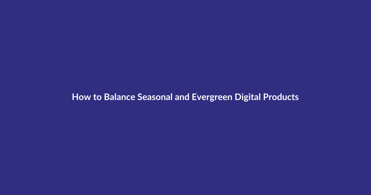 How to Balance Seasonal and Evergreen Digital Products guide for digital product sellers